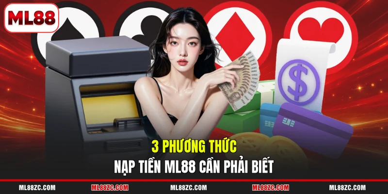 Nạp Tiền ML88 An Toàn, Thuận Tiện Với 3 Kênh Hỗ Trợ 2 3 phương thức nạp tiền ML88 cần phải biết