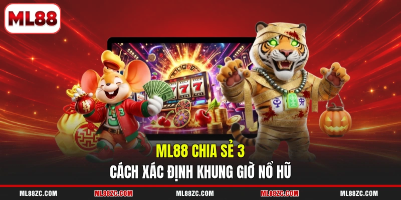 Khung Giờ Nổ Hũ - Bỏ Túi Những Cách Nhận Biết Chuẩn Xác 3 ML88 chia sẻ 3 cách xác định khung giờ nổ hũ