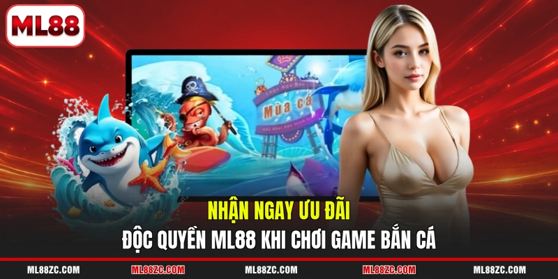 Nhận ngay ưu đãi độc quyền ML88 khi chơi game bắn cá