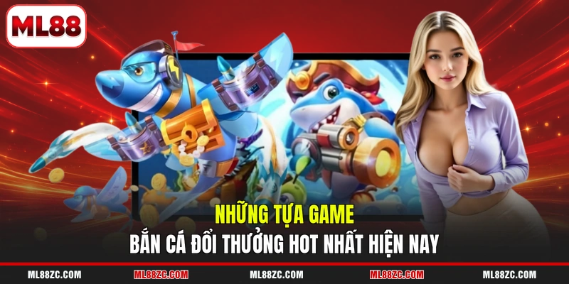 Những tựa game bắn cá đổi thưởng hot nhất hiện nay